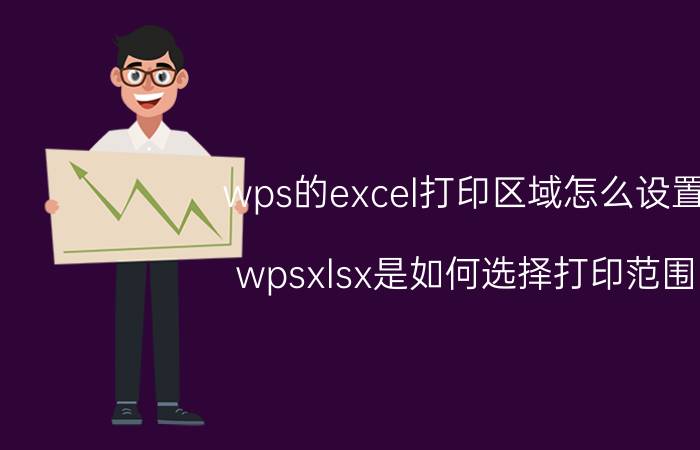 wps的excel打印区域怎么设置 wpsxlsx是如何选择打印范围？